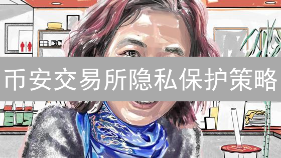 币安交易所隐私保护策略：多重防护确保您的交易安全无忧