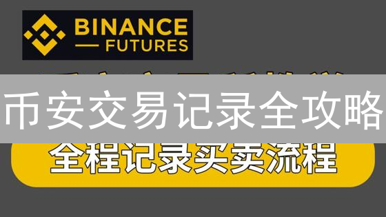 币安交易记录全攻略：如何快速查找与导出？【必备】