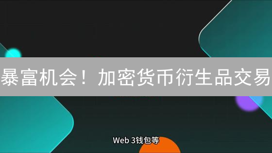 暴富机会！加密货币衍生品交易：新手必看指南，速成盈利高手！