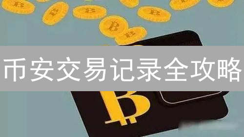 币安交易记录全攻略：轻松查阅，高效复盘，安全无忧！