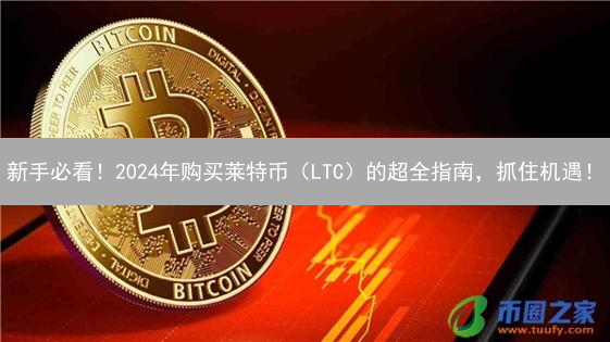 新手必看！2024年购买莱特币（LTC）的超全指南，抓住机遇！