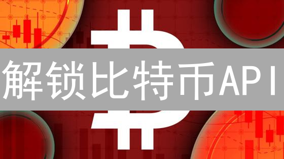 解锁比特币API：交易、数据与未来！你必须了解的秘密！