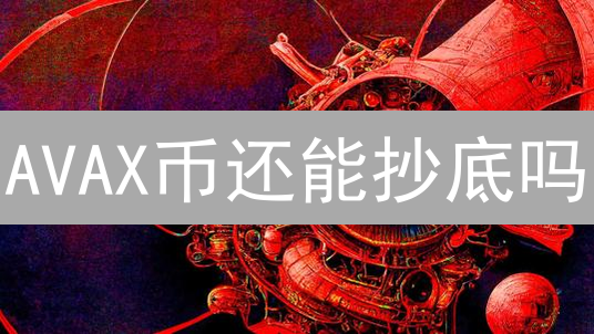AVAX币还能抄底吗？2024年最全价值洼地挖掘指南！