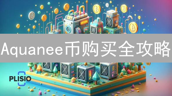 Aquanee币购买全攻略：新手必读！在哪里买最安全？