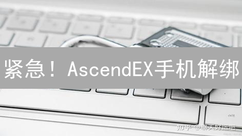 紧急！AscendEX手机解绑：不看后悔，小心资产丢失！