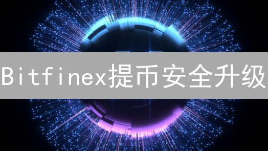 Bitfinex提币安全升级：六招锁住你的加密资产！