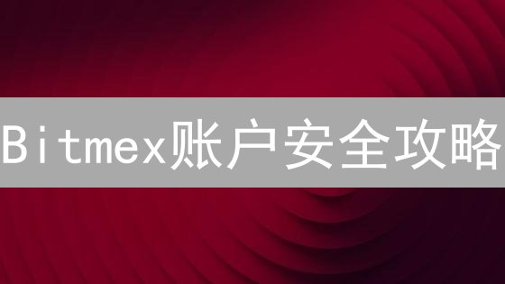 Bitmex账户安全攻略：密码、邮箱、手机号修改指南！