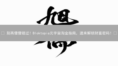 🚀 别再傻傻错过！Bloktopia元宇宙淘金指南，速来解锁财富密码！💰