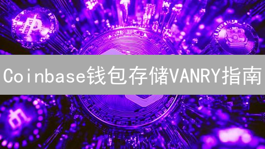 Coinbase钱包存储VANRY指南：安全便捷存储Vanar代币