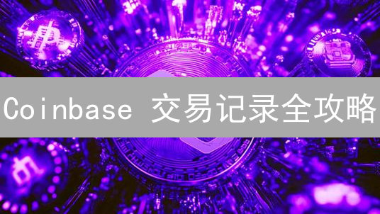 Coinbase 交易记录全攻略：轻松追踪盈亏，搞定税务！