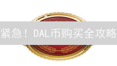 紧急！DAL币购买全攻略：避坑指南，新手必看！