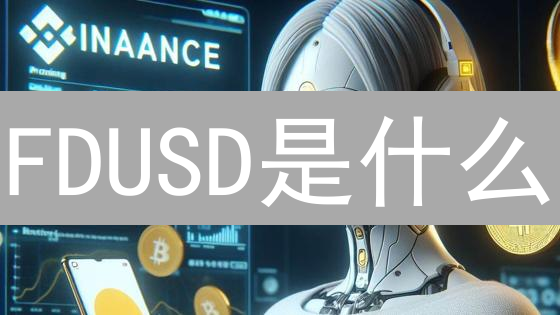 FDUSD是什么？2024年了解FDUSD的优势、应用场景和未来趋势