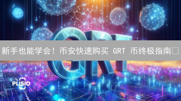 新手也能学会！币安快速购买 GRT 币终极指南🚀