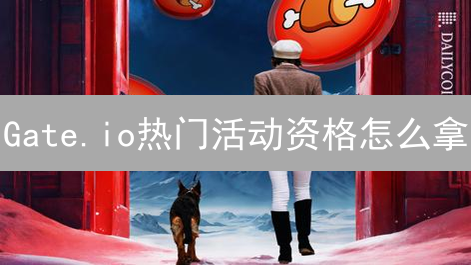 Gate.io热门活动资格怎么拿？5招教你玩转交易平台！