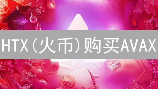 HTX(火币)购买AVAX：详细步骤与指南