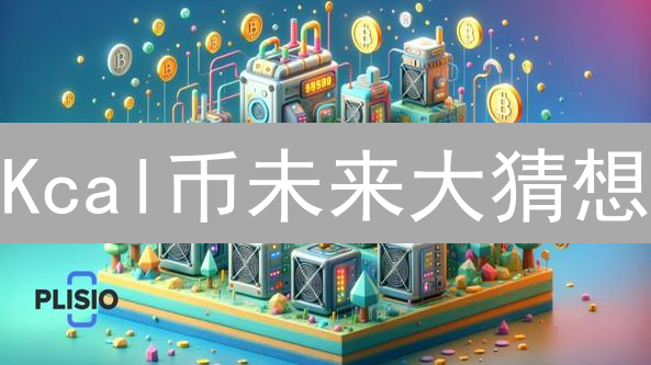 Kcal币未来大猜想：颠覆还是昙花一现？【深度解读】