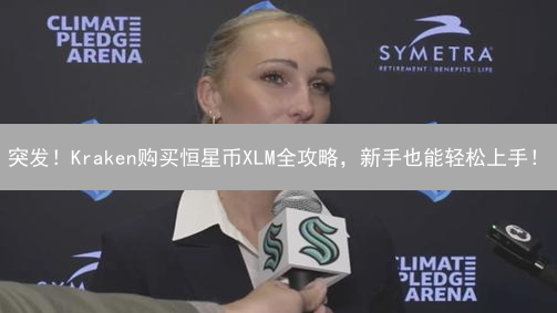 突发！Kraken购买恒星币XLM全攻略，新手也能轻松上手！