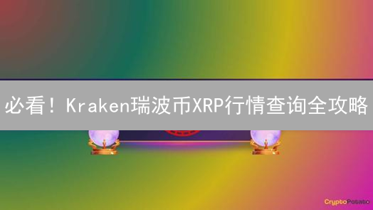 必看！Kraken瑞波币XRP行情查询全攻略：实时掌握市场动态！