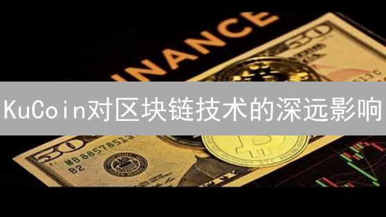 KuCoin对区块链技术的深远影响：普及、创新与生态建设