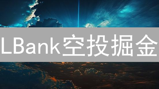 LBank空投掘金：手把手教你薅羊毛，躺赚数字资产！