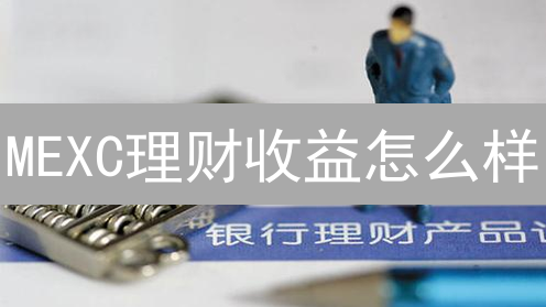 MEXC理财收益怎么样？产品优缺点深度分析