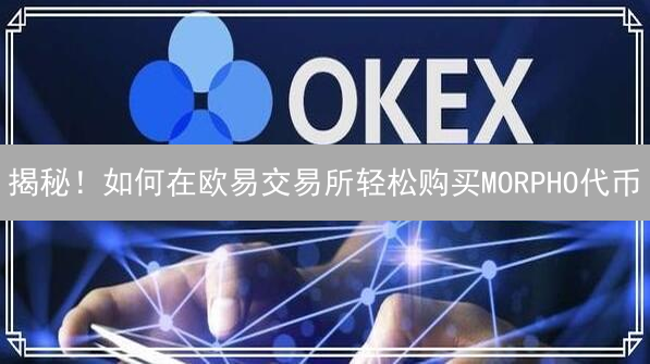 揭秘！如何在欧易交易所轻松购买MORPHO代币？只需这几步！