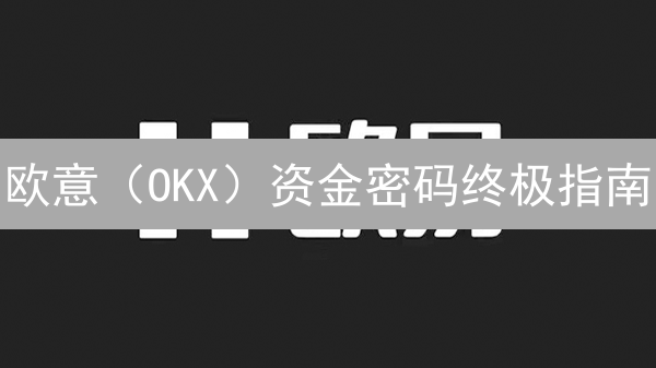 欧意（OKX）资金密码终极指南：3分钟保护你的加密资产！