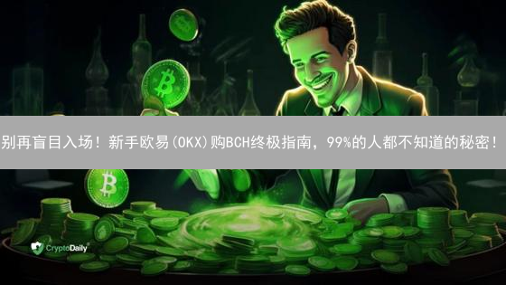 别再盲目入场！新手欧易(OKX)购BCH终极指南，99%的人都不知道的秘密！