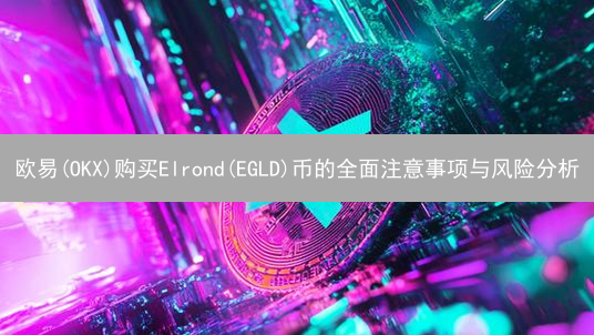 欧易(OKX)购买Elrond(EGLD)币的全面注意事项与风险分析