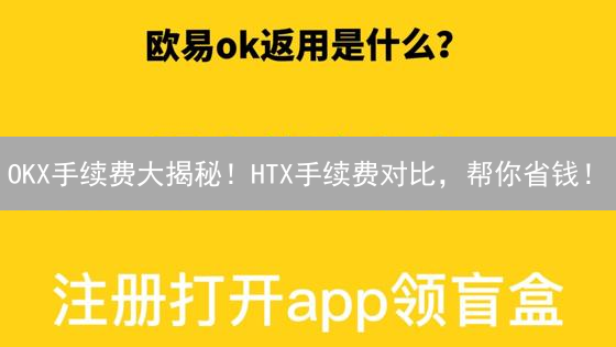 OKX手续费大揭秘！HTX手续费对比，帮你省钱！
