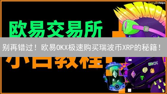 别再错过！欧易OKX极速购买瑞波币XRP的秘籍！