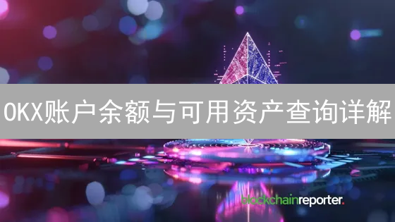 OKX账户余额与可用资产查询详解：轻松掌握数字资产