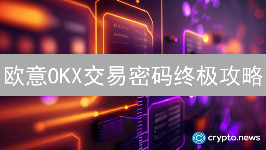 欧意OKX交易密码终极攻略：保护你的数字资产！
