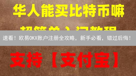 速看！欧易OKX账户注册全攻略，新手必看，错过后悔！