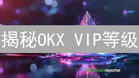 揭秘OKX VIP等级：手续费、提币额度与专属权益全解析！