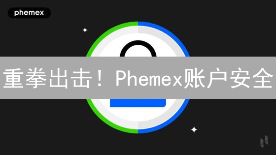 重拳出击！Phemex账户安全：十大铁律护你币！