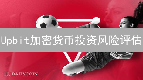 Upbit加密货币投资风险评估：新手避坑指南？