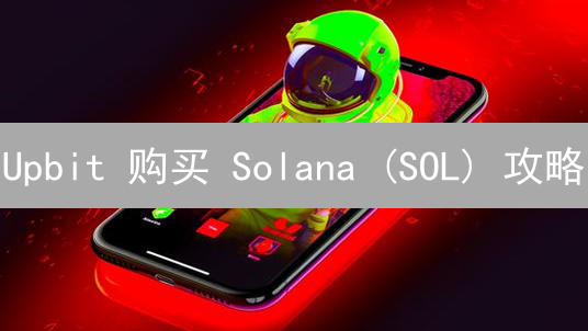 Upbit 购买 Solana (SOL) 攻略：新手指南与常见问题解答？