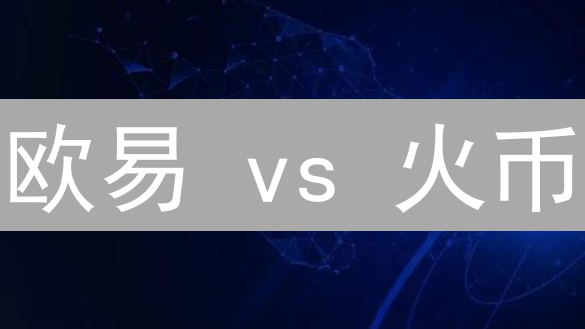欧易 vs 火币：谁才是加密货币交易所的终极之选？